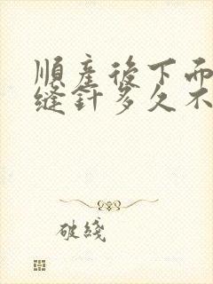 顺产后下面撕裂缝针多久不疼