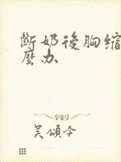 断奶后胸缩小怎么办