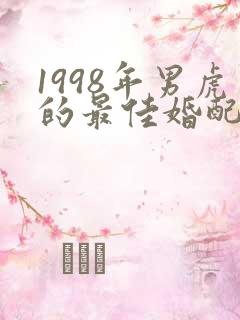 1998年男虎的最佳婚配属相