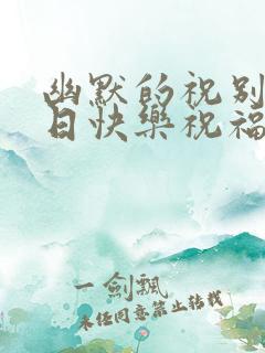 幽默的祝别人生日快乐祝福语 简短独特