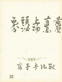 龟头上有黄色的分泌物怎么回事