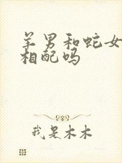 羊男和蛇女夫妻相配吗