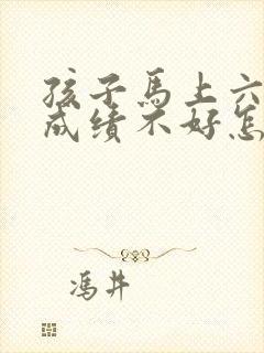 孩子马上六年级成绩不好怎么办