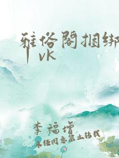 雅俗阁捆绑绳艺丨vk
