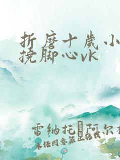 折磨十岁小女孩挠脚心vk