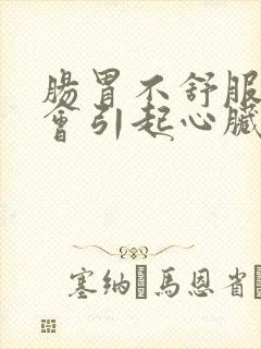 肠胃不舒服会不会引起心脏不舒服