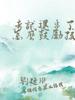 考试退步了家长怎么鼓励孩子