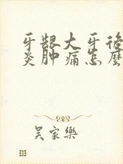 牙龈大牙后面发炎肿痛怎么消炎最快