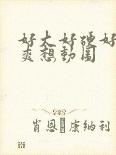 好大好硬好深好爽想动图