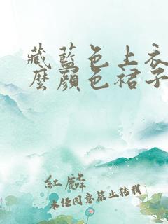 藏蓝色上衣配什么颜色裙子