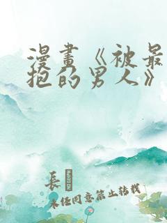 漫画《被最想拥抱的男人》无删减