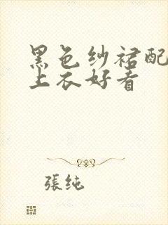 黑色纱裙配什么上衣好看