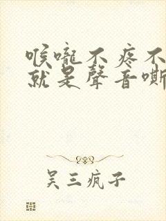 喉咙不疼不痒,就是声音嘶哑,该怎么办