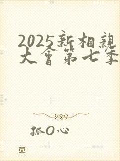 2025新相亲大会第七季
