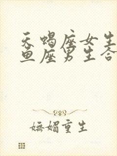 天蝎座女生和双鱼座男生合适吗