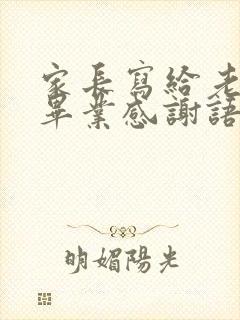 家长写给老师的毕业感谢语