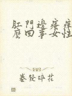 肛门边瘙痒是怎么回事女性用什么药膏