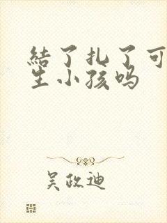 结了扎了可以还生小孩吗