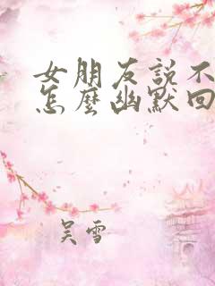 女朋友说不想我怎么幽默回复