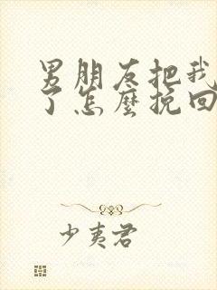 男朋友把我拉黑了怎么挽回