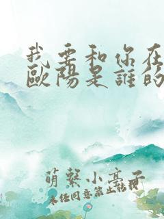 我要和你在一起欧阳是谁的儿子