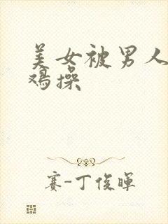 美女被男人用鸡鸡操