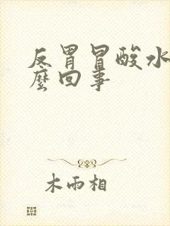 反胃冒酸水是怎么回事