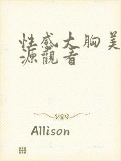 性感大胸美女资源观看