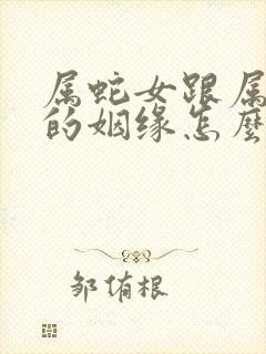 属蛇女跟属马男的姻缘怎么样呢