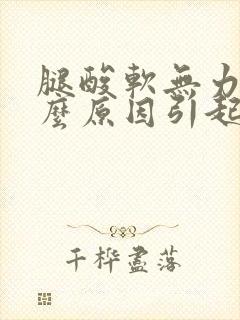 腿酸软无力是什么原因引起的