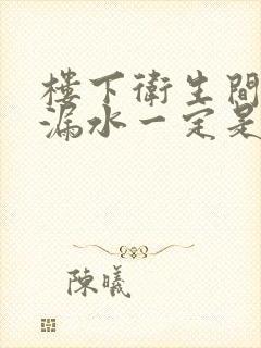 楼下卫生间房顶漏水一定是楼上原因吗