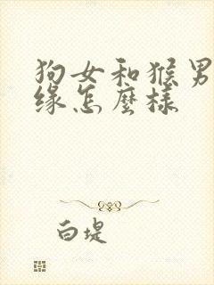 狗女和猴男的姻缘怎么样