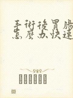 手术后胃肠胀气怎么办快速解决