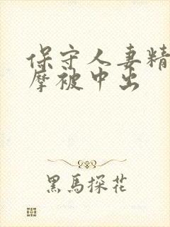 保守人妻精油按摩被中出