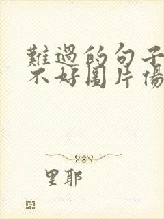 难过的句子心情不好图片伤感