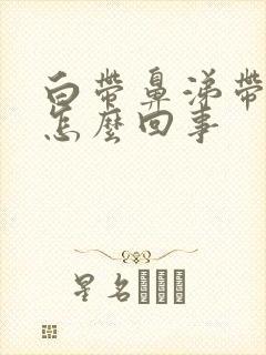 白带鼻涕带血丝怎么回事