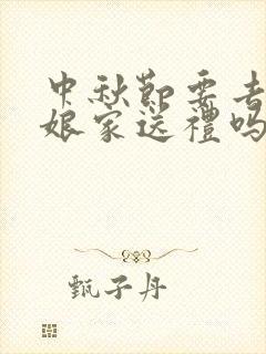 中秋节要去丈母娘家送礼吗