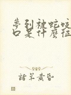 梦到被蛇咬了一口是什么征兆