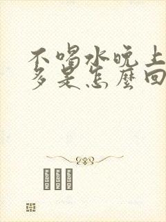 不喝水晚上夜尿多是怎么回事