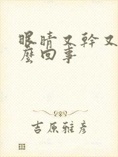 眼睛又干又涩怎么回事