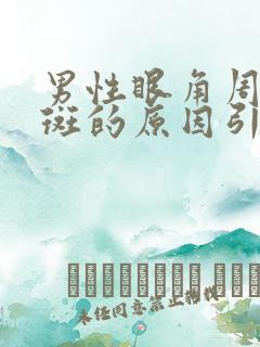 男性眼角周围长斑的原因引起的