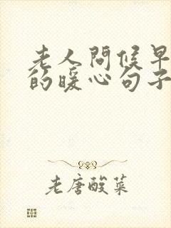 老人问候早上好的暖心句子