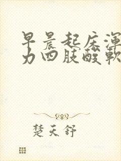 早晨起床浑身无力四肢酸软