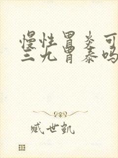 慢性胃炎可以喝三九胃泰吗