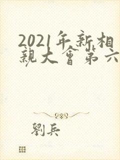 2021年新相亲大会第六季