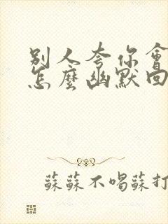 别人夸你会说话怎么幽默回复