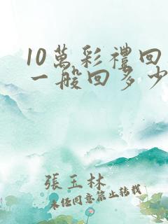 10万彩礼回礼一般回多少钱