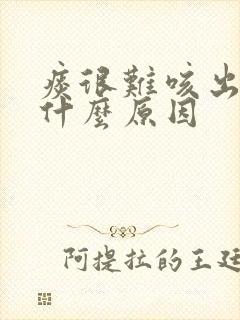 痰很难咳出来是什么原因