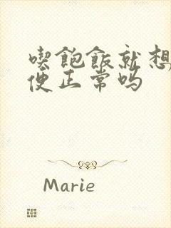 吃饱饭就想拉大便正常吗