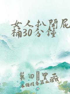 女人扒开屁股爽桶30分钟